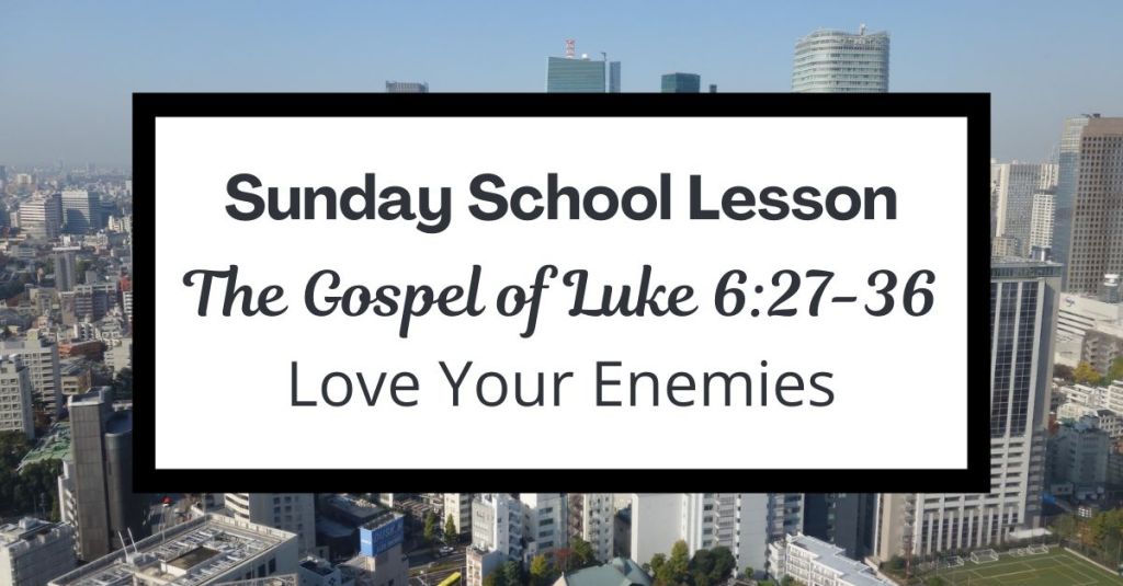 A Sunday School Lesson: Luke 6:27-36 - Love Your Enemies