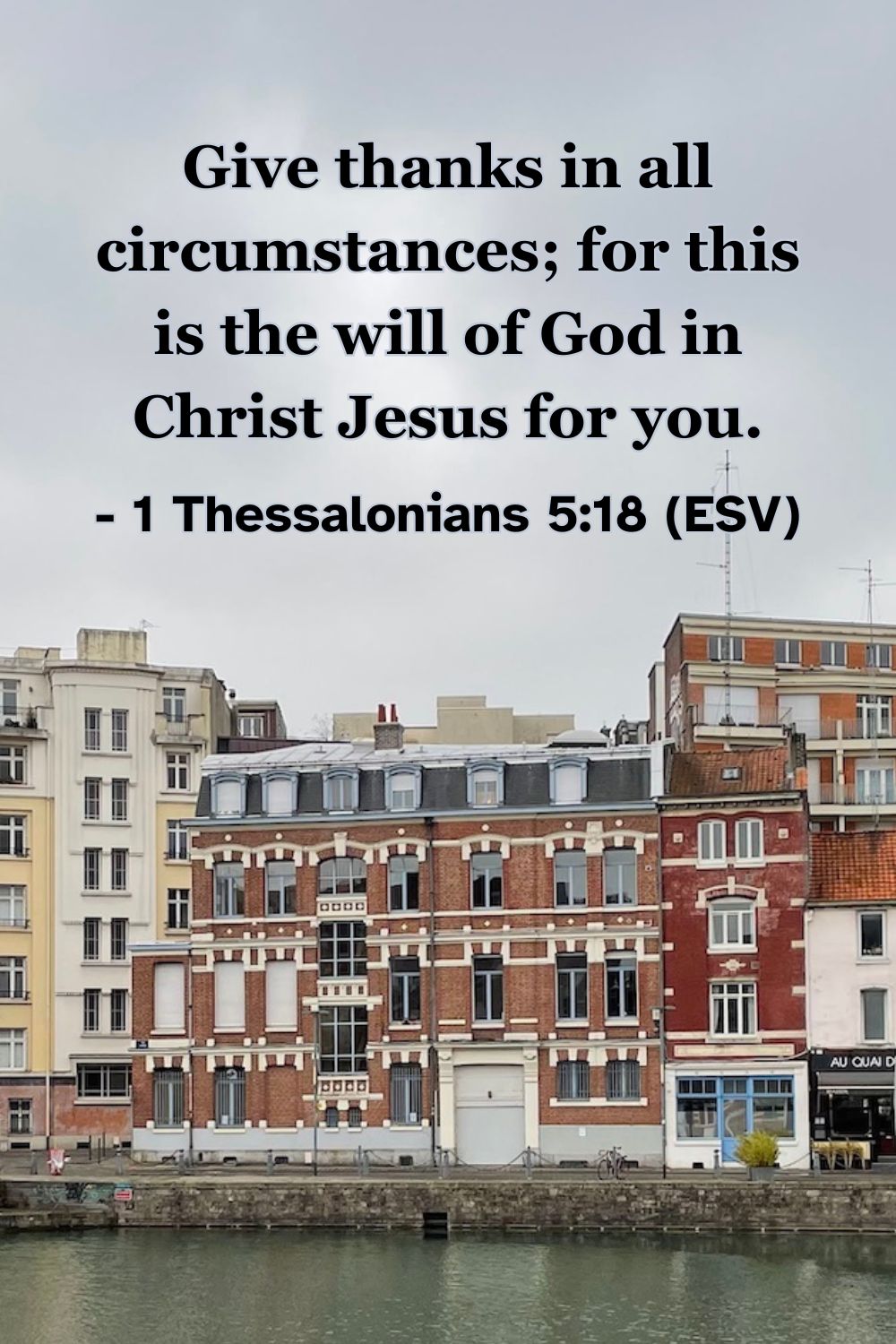1 Thessalonians 5:18 (ESV): Give thanks in all circumstances; for this is the will of God in Christ Jesus for you.