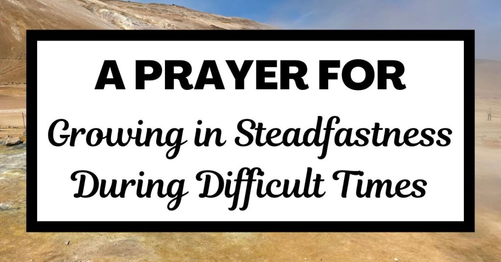 A Prayer for Growing in Steadfastness During Difficult Times