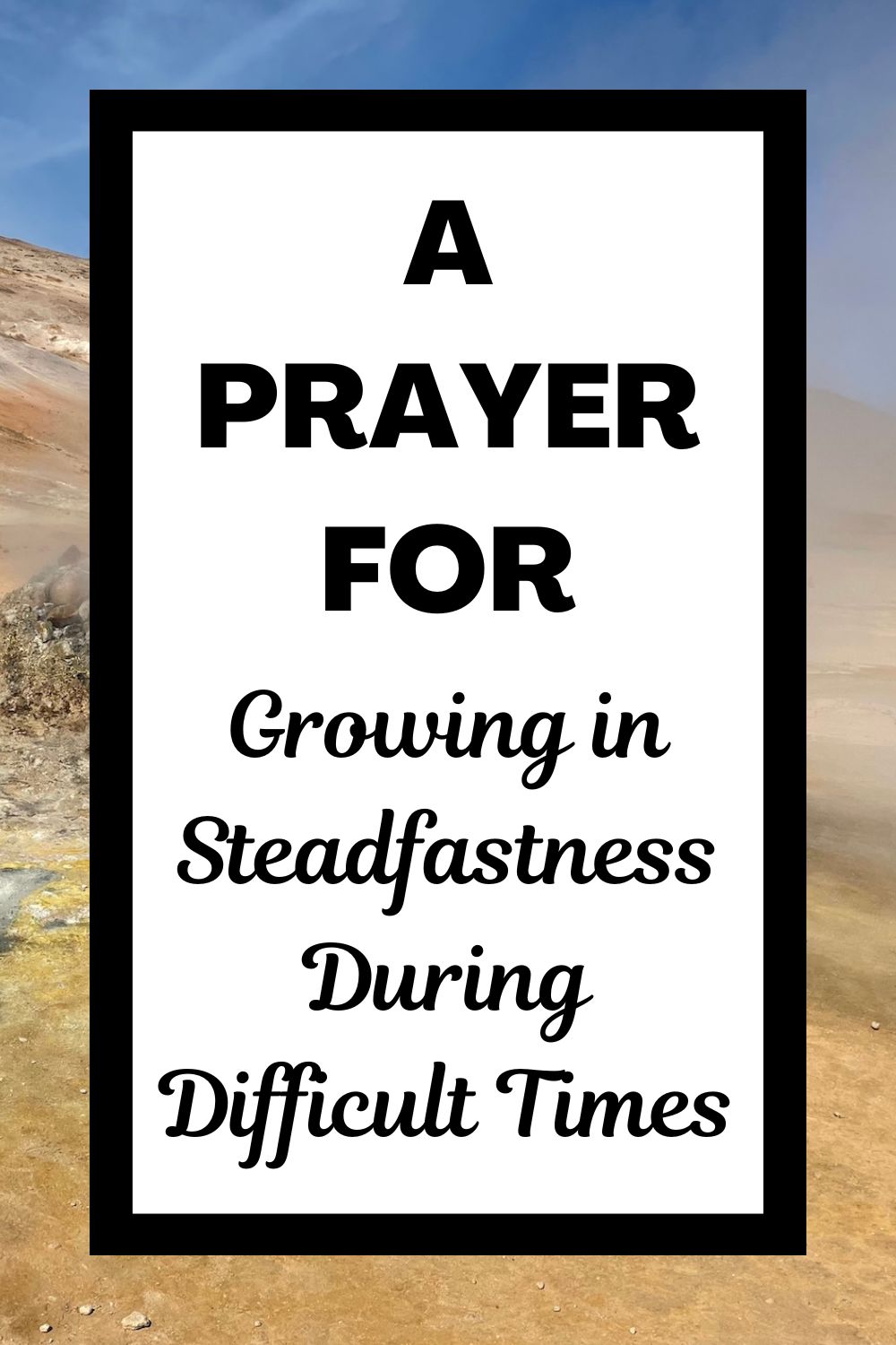 A Prayer for Growing in Steadfastness During Difficult Times