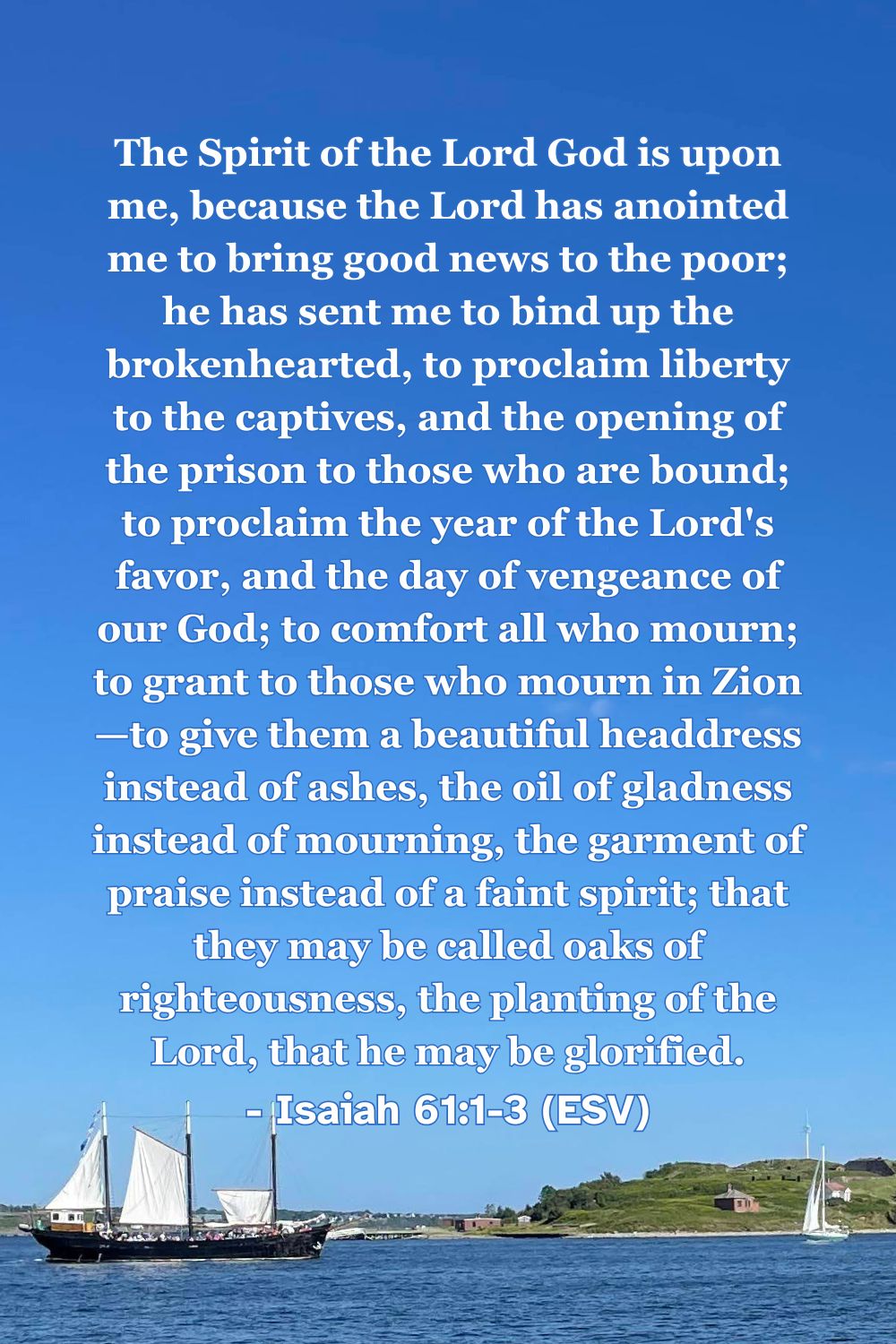 This Bible verse image features Isaiah 61:1-3 (ESV): “The Spirit of the Lord God is upon me, because the Lord has anointed me to bring good news to the poor; he has sent me to bind up the brokenhearted, to proclaim liberty to the captives, and the opening of the prison to those who are bound; to proclaim the year of the Lord's favor, and the day of vengeance of our God; to comfort all who mourn; to grant to those who mourn in Zion—to give them a beautiful headdress instead of ashes, the oil of gladness instead of mourning, the garment of praise instead of a faint spirit; that they may be called oaks of righteousness, the planting of the Lord, that he may be glorified.” A reminder of God's promise to bring comfort and freedom.