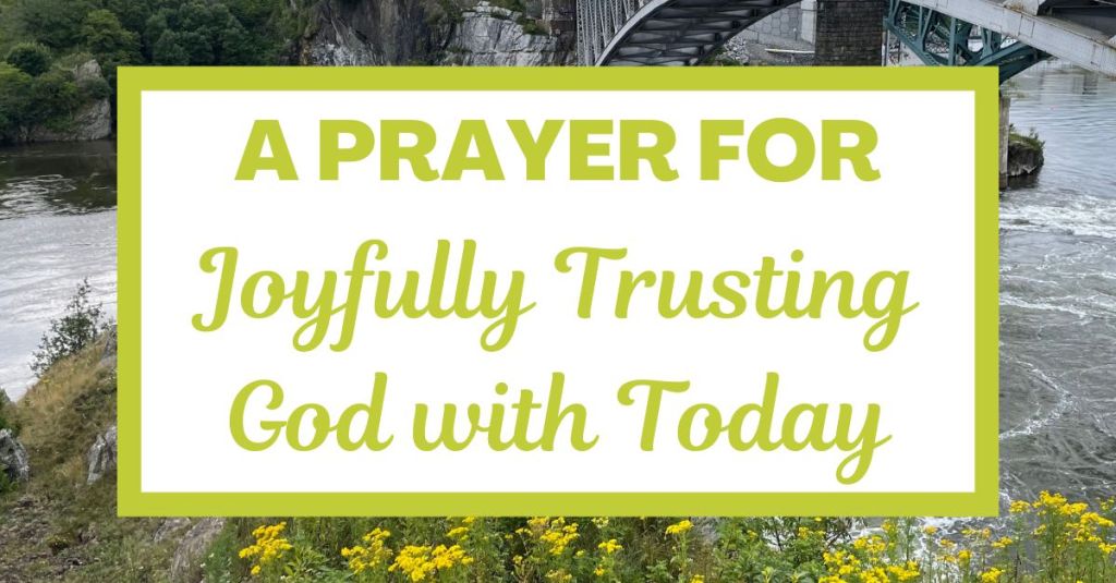 A Prayer for Joyfully Trusting God with&nbsp;Today