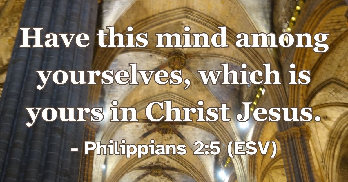 Philippians 2:5 (ESV): Have this mind among yourselves, which is yours in Christ Jesus.