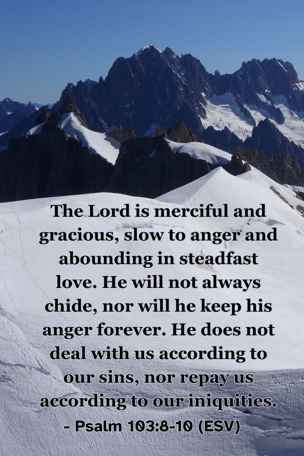 This Bible verse image features Psalm 103:8-10 (ESV): “The Lord is merciful and gracious, slow to anger and abounding in steadfast love. He will not always chide, nor will he keep his anger forever. He does not deal with us according to our sins, nor repay us according to our iniquities.” A reminder of God's gracious patience and forgiveness.