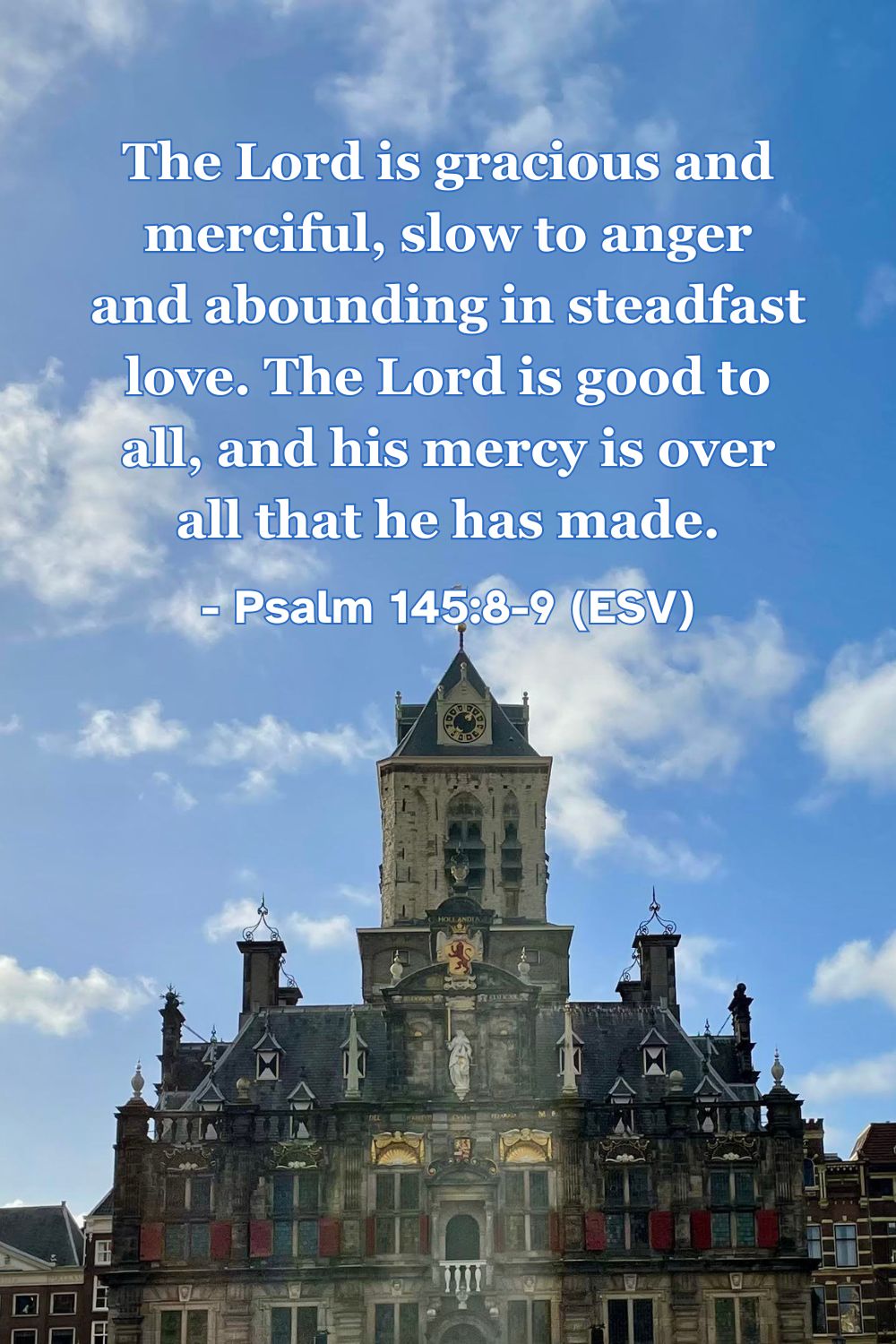 This Bible verse image features Psalm 145:8-9 (ESV): “The Lord is gracious and merciful, slow to anger and abounding in steadfast love. The Lord is good to all, and his mercy is over all that he has made.” A reminder of God's kindness toward all creation.