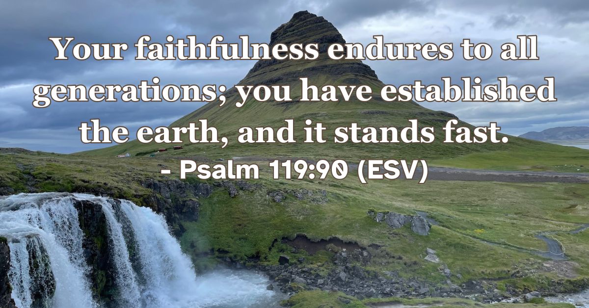 Psalm 119:90 (ESV): Your faithfulness endures to all generations; you have established the earth, and it stands fast.