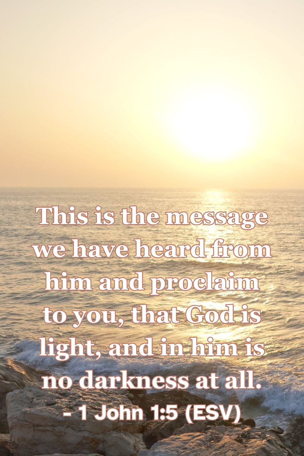 1 John 1:5 (ESV): This is the message we have heard from him and proclaim to you, that God is light, and in him is no darkness at all.