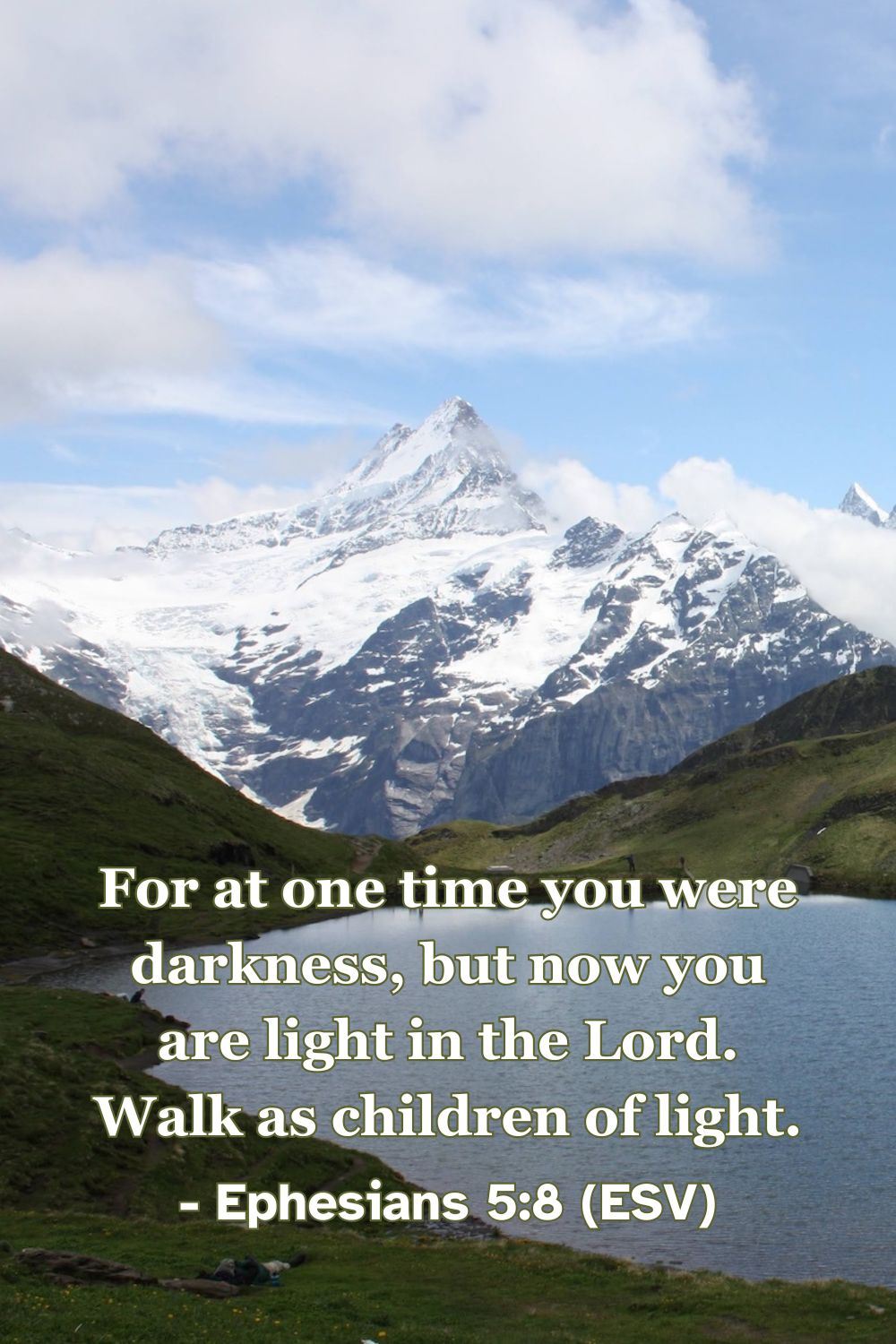 Ephesians 5:8 (ESV): For at one time you were darkness, but now you are light in the Lord. Walk as children of light.