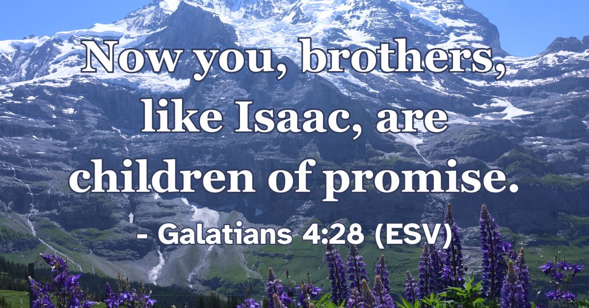 Now you, brothers, like Isaac, are children of promise. – Galatians 4:28 (ESV)