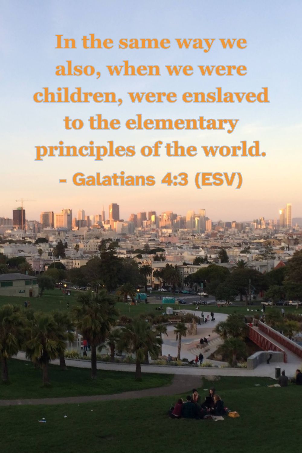 In the same way we also, when we were children, were enslaved to the elementary principles of the world. – Galatians 4:3 (ESV)