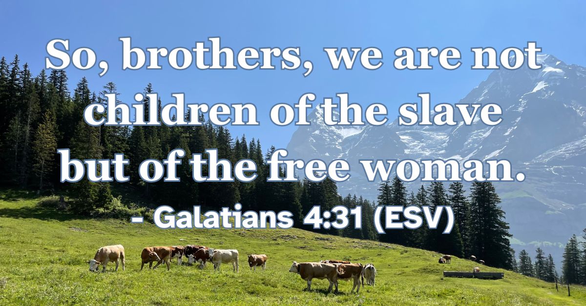 So, brothers, we are not children of the slave but of the free woman. – Galatians 4:31 (ESV)