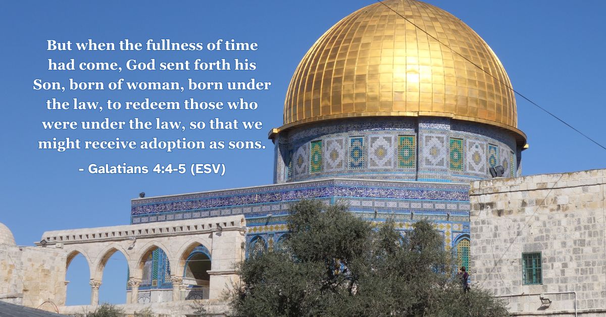 But when the fullness of time had come, God sent forth his Son, born of woman, born under the law, to redeem those who were under the law, so that we might receive adoption as sons. – Galatians 4:4-5 (ESV)