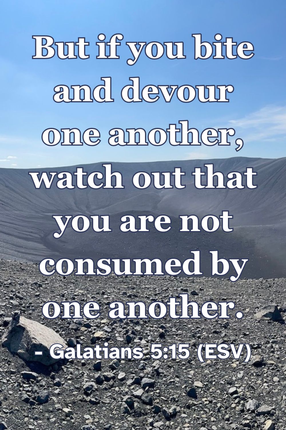But if you bite and devour one another, watch out that you are not consumed by one another. – Galatians 5:15 (ESV)
