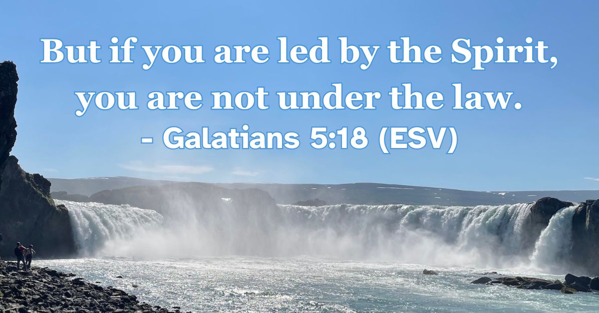 But if you are led by the Spirit, you are not under the law. – Galatians 5:18 (ESV)