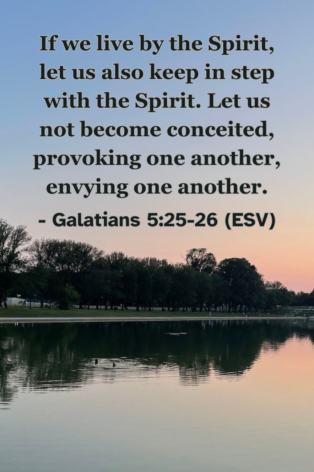 If we live by the Spirit, let us also keep in step with the Spirit. Let us not become conceited, provoking one another, envying one another. – Galatians 5:25-26 (ESV)