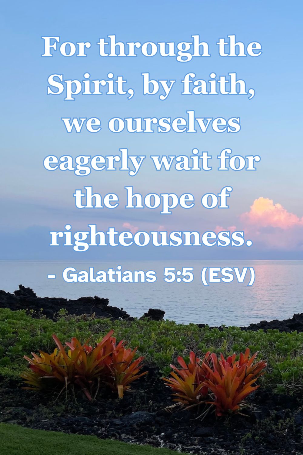 For through the Spirit, by faith, we ourselves eagerly wait for the hope of righteousness. – Galatians 5:5 (ESV)