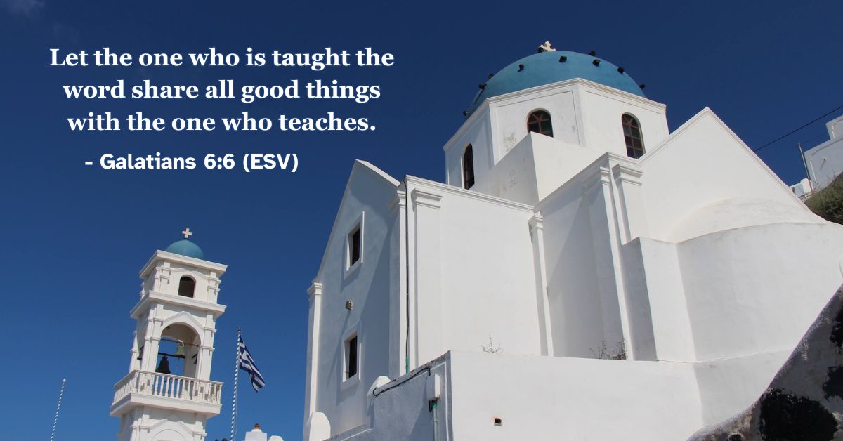 Let the one who is taught the word share all good things with the one who teaches. – Galatians 6:6 (ESV)