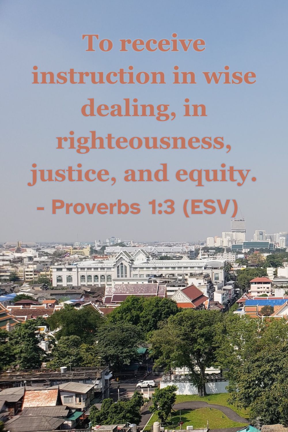 Proverbs 1:3 (ESV): To receive instruction in wise dealing, in righteousness, justice, and equity.