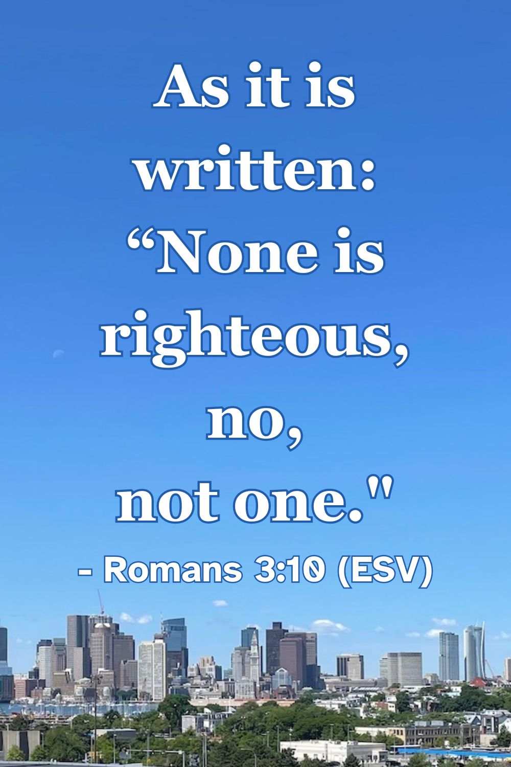 As it is written: “None is righteous, no, not one.” – Romans 3:10 (ESV)