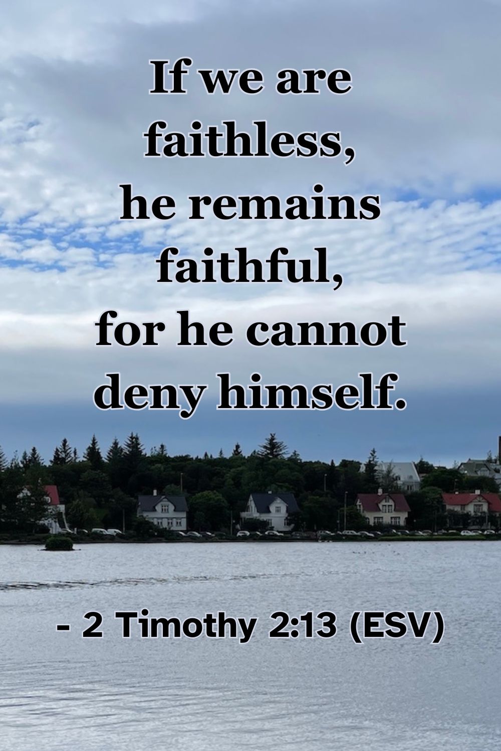 2 Timothy 2:13 (ESV): If we are faithless, he remains faithful, for he cannot deny himself.