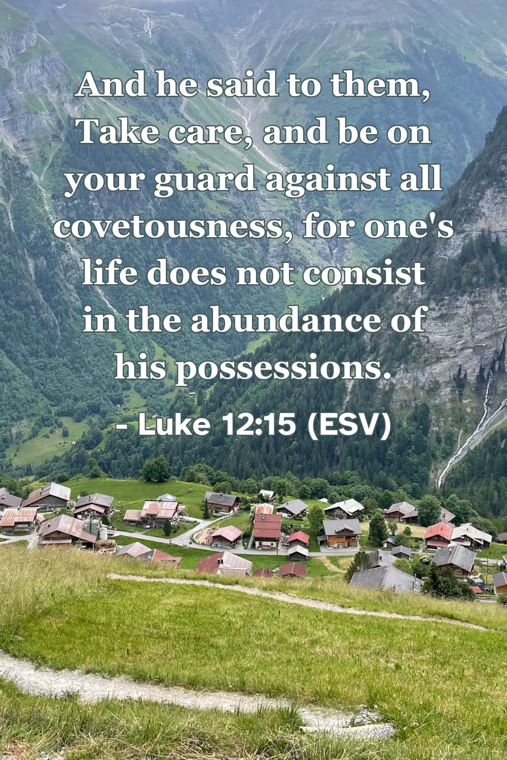 This Bible verse image features Luke 12:15 (ESV): “And he said to them, ‘Take care, and be on your guard against all covetousness, for one's life does not consist in the abundance of his possessions.’” A reminder that our true value and life are found in God, not in material wealth.