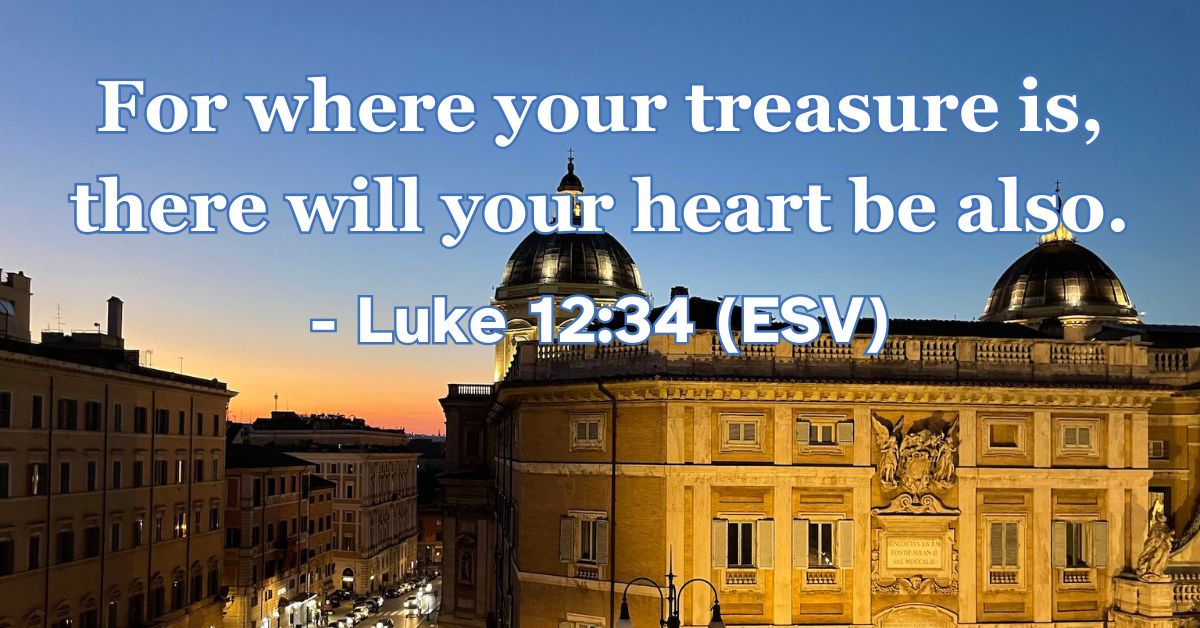 This Bible verse image features Luke 12:34 (ESV): “For where your treasure is, there will your heart be also.” A reminder that our affections and priorities follow what we value most.
