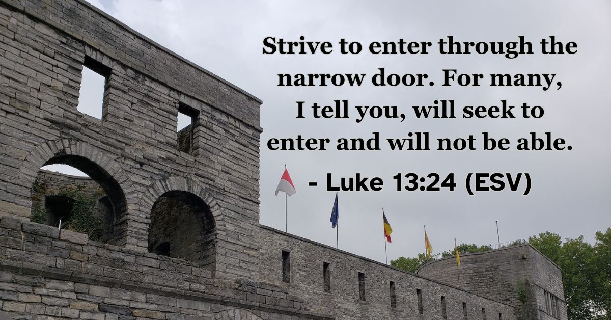 This Bible verse image features Luke 13:24 (ESV): “Strive to enter through the narrow door. For many, I tell you, will seek to enter and will not be able.” A reminder of the discipline and intentionality required to follow the path of Christ.