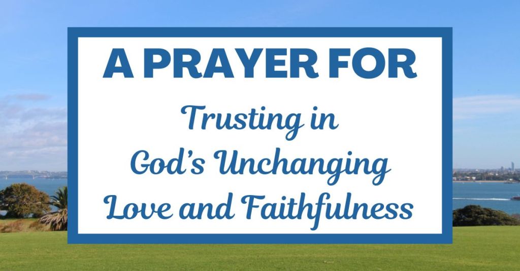A Prayer for Trusting in God’s Unchanging Love and&nbsp;Faithfulness