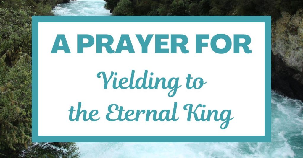 A Prayer for Yielding to the Eternal&nbsp;King