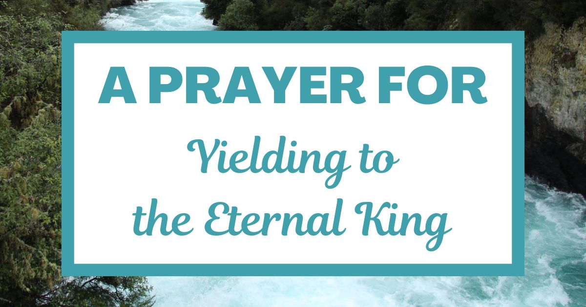 A Prayer for Yielding to the Eternal&nbsp;King