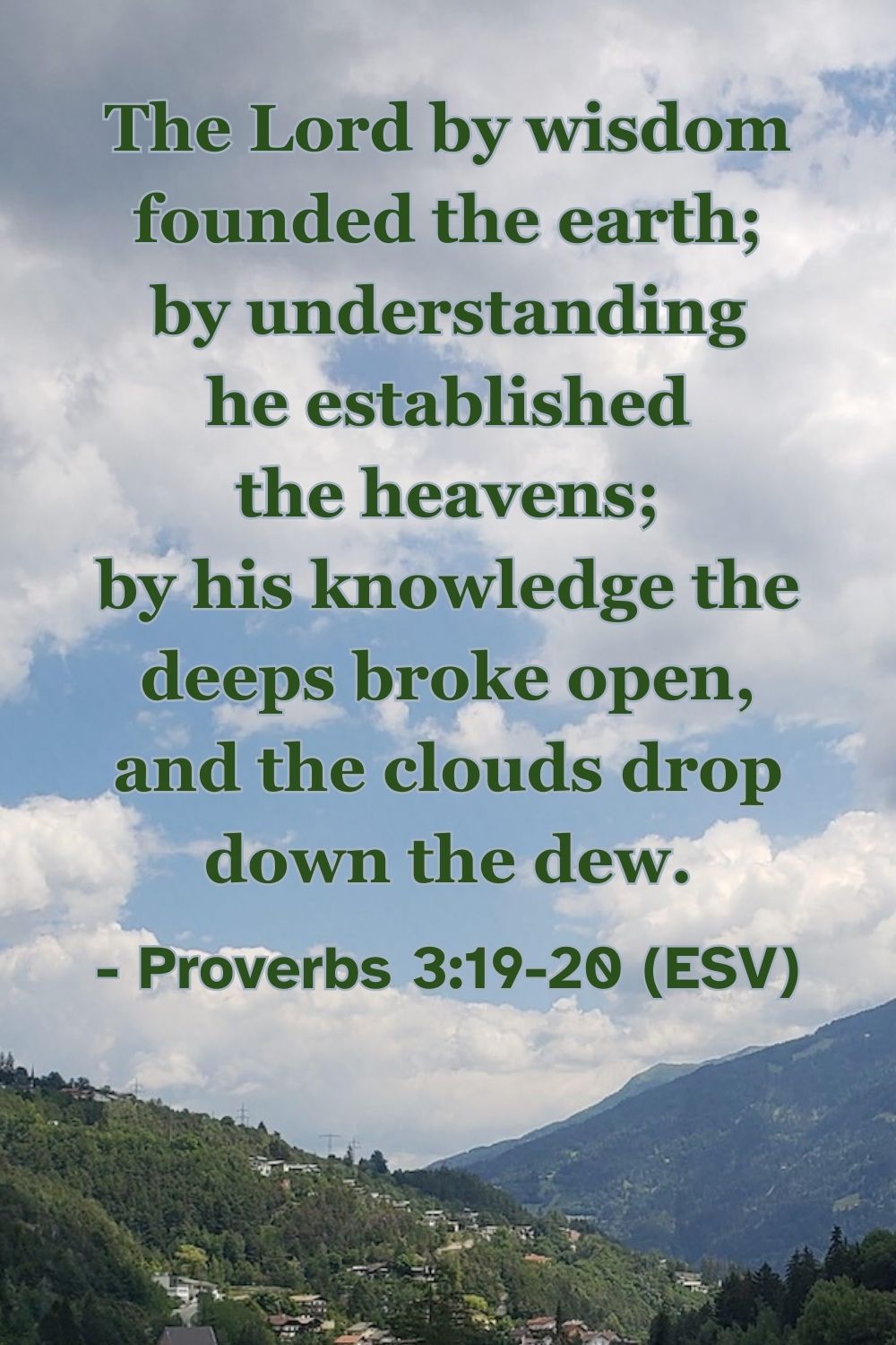 This Bible verse image features Proverbs 3:19-20 (ESV): “The Lord by wisdom founded the earth; by understanding he established the heavens; by his knowledge the deeps broke open, and the clouds drop down the dew.” A reminder of God's sovereign power and wisdom in creation.