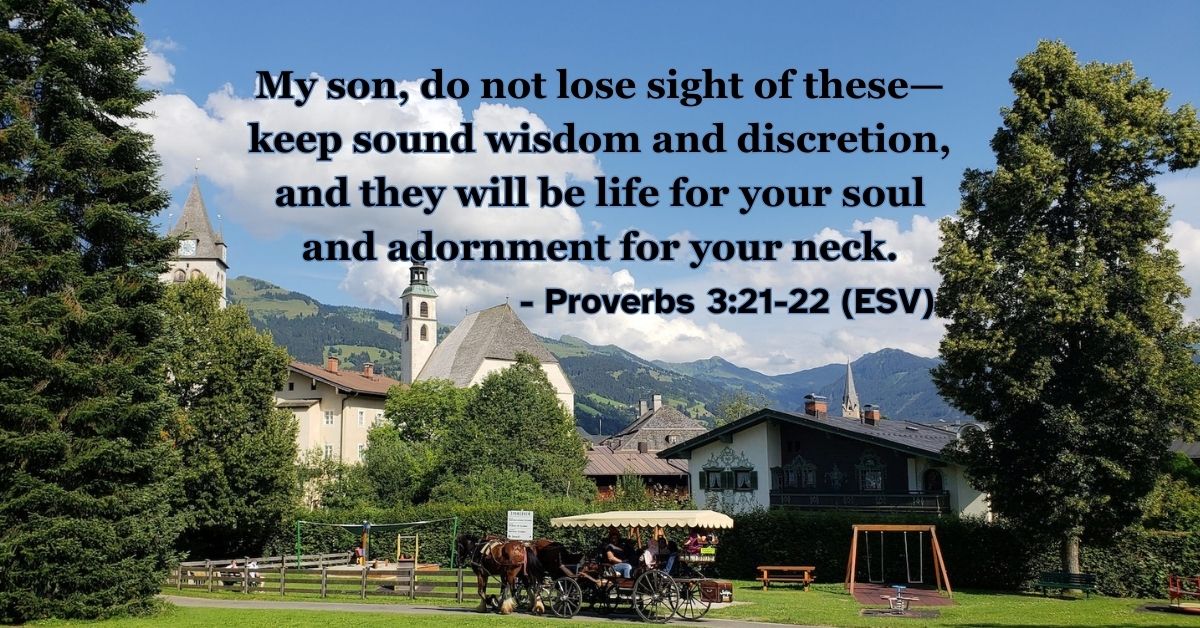 This Bible verse image features Proverbs 3:21-22 (ESV): “My son, do not lose sight of these—keep sound wisdom and discretion, and they will be life for your soul and adornment for your neck.” A reminder to keep wisdom close for the health and beauty of the soul.