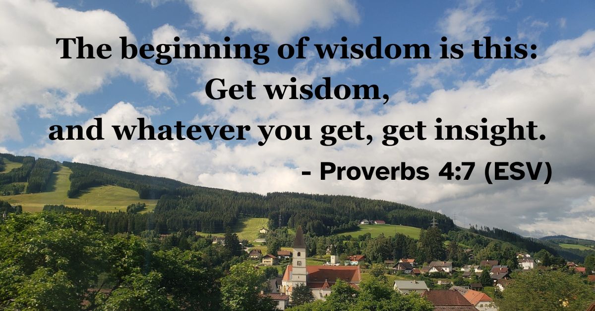 This Bible verse image features Proverbs 4:7 (ESV): “The beginning of wisdom is this: Get wisdom, and whatever you get, get insight.” A reminder to prioritize the pursuit of wisdom above all else.