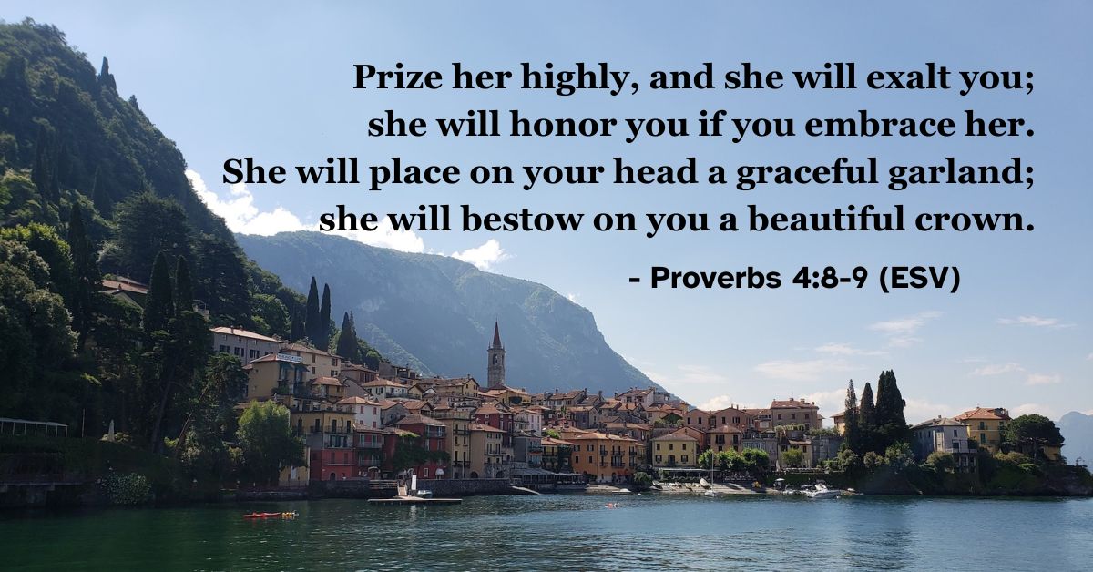 This Bible verse image features Proverbs 4:8-9 (ESV): “Prize her highly, and she will exalt you; she will honor you if you embrace her. She will place on your head a graceful garland; she will bestow on you a beautiful crown.” A reminder of the honor and grace that wisdom brings.
