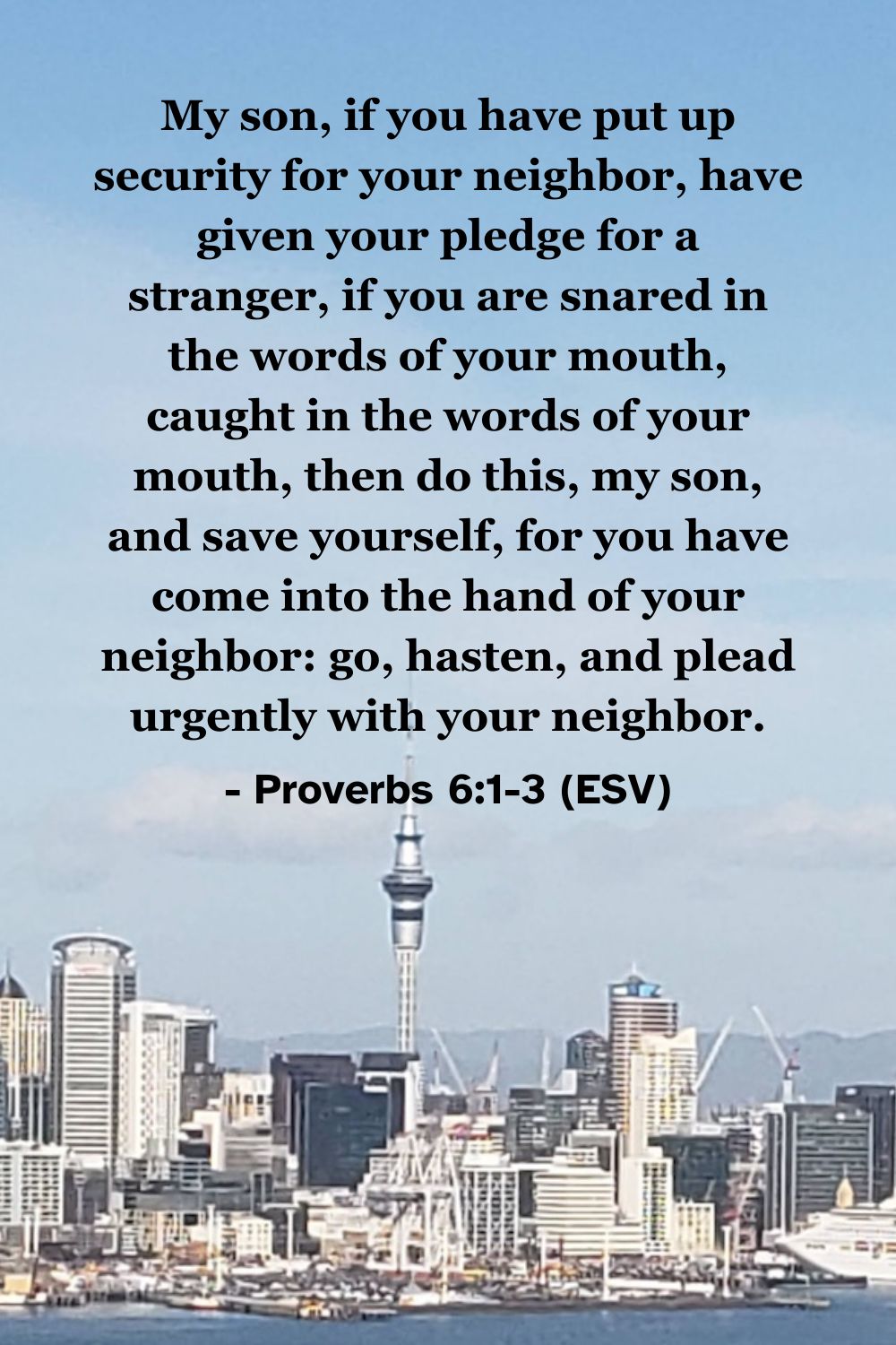 This Bible verse image features Proverbs 6:1-3 (ESV): “My son, if you have put up security for your neighbor, have given your pledge for a stranger, if you are snared in the words of your mouth, caught in the words of your mouth, then do this, my son, and save yourself, for you have come into the hand of your neighbor: go, hasten, and plead urgently with your neighbor.” A reminder of the importance of financial wisdom and the urgency of making things right.