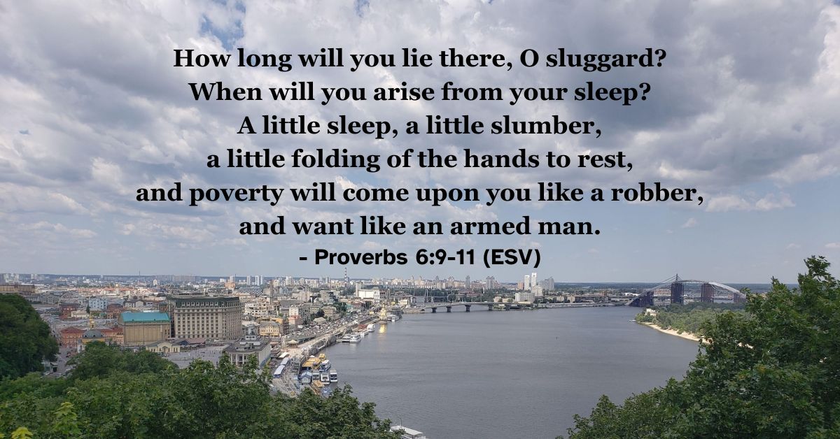 This Bible verse image features Proverbs 6:9-11 (ESV): “How long will you lie there, O sluggard? When will you arise from your sleep? A little sleep, a little slumber, a little folding of the hands to rest, and poverty will come upon you like a robber, and want like an armed man.” A reminder of the consequences of procrastination and laziness.