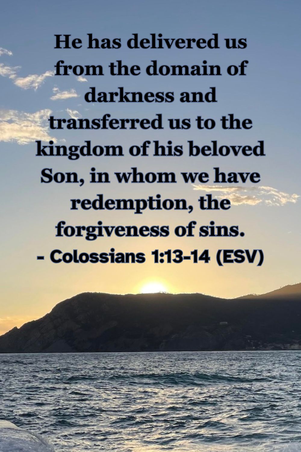 This Bible verse image features Colossians 1:13-14 (ESV): “He has delivered us from the domain of darkness and transferred us to the kingdom of his beloved Son, in whom we have redemption, the forgiveness of sins.” A reminder of the spiritual rescue and relocation that happens through Christ.