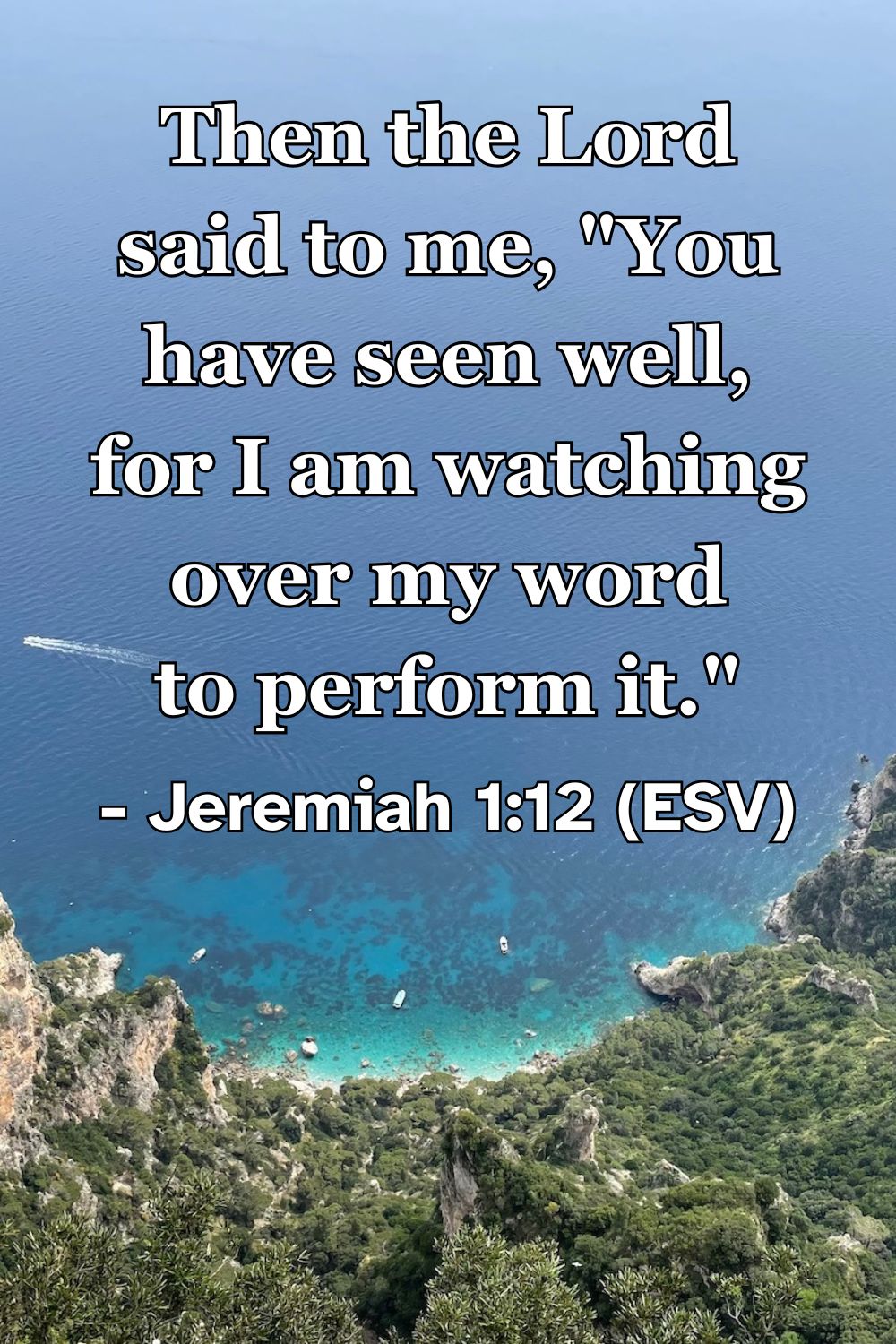 This Bible verse image features Jeremiah 1:12 (ESV): “Then the Lord said to me, ‘You have seen well, for I am watching over my word to perform it.’” A reminder of the faithfulness of God to fulfill every promise he has spoken.
