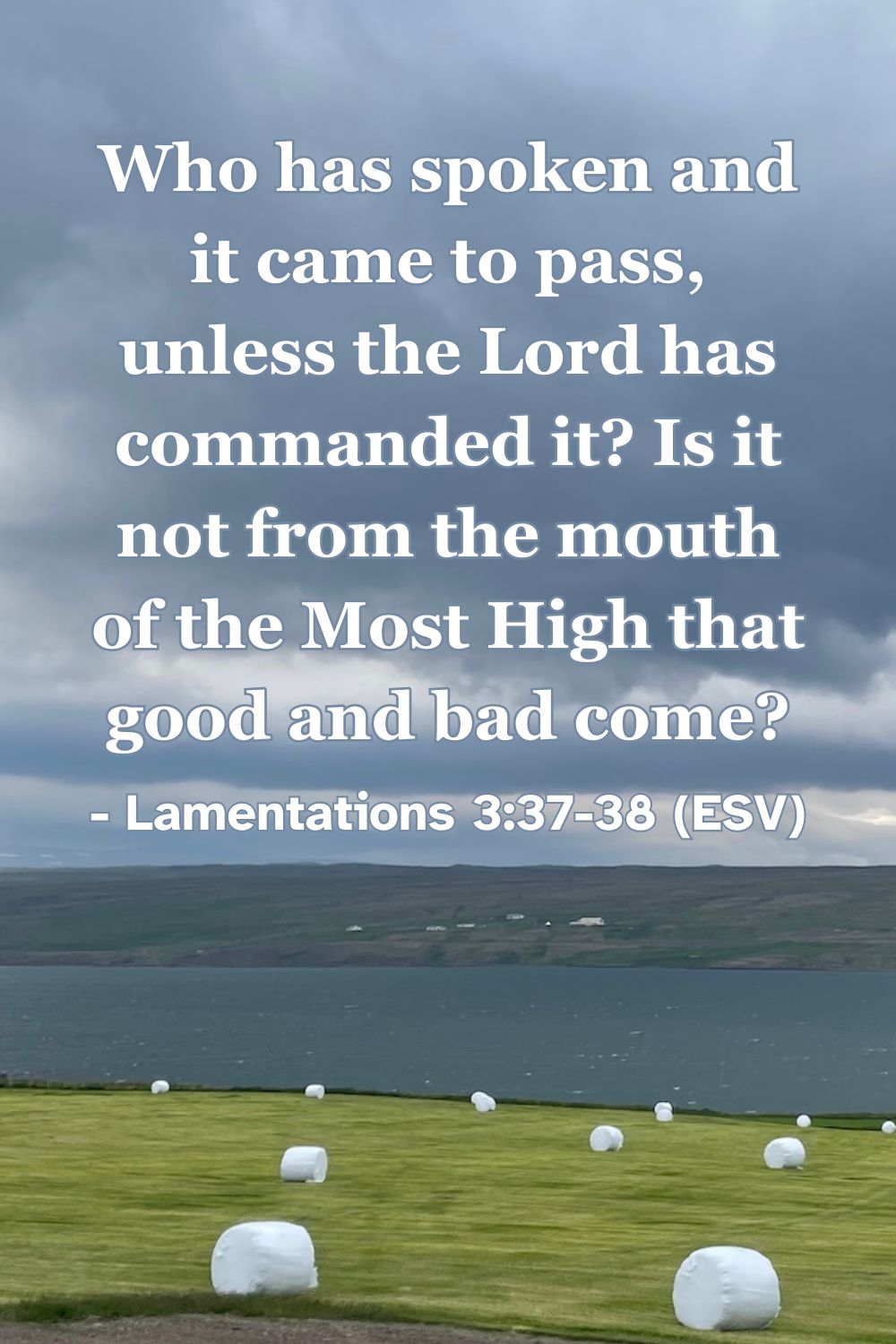 This Bible verse image features Lamentations 3:37-38 (ESV): “Who has spoken and it came to pass, unless the Lord has commanded it? Is it not from the mouth of the Most High that good and bad come?” A reminder of the absolute sovereignty of God over every circumstance of life.