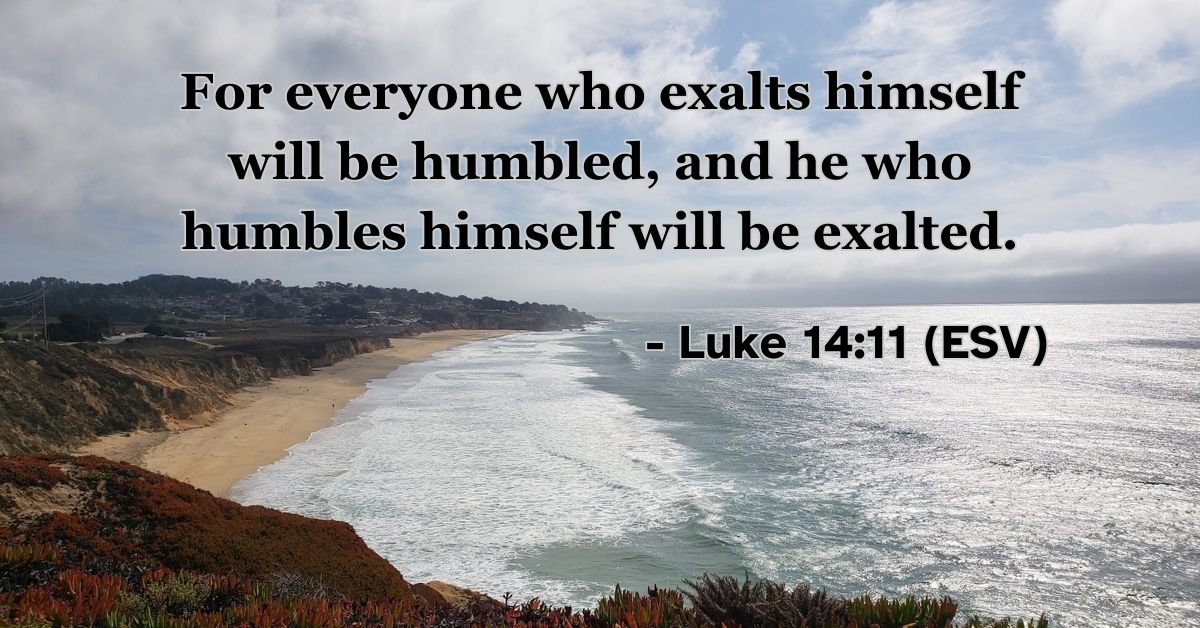 This Bible verse image features Luke 14:11 (ESV): “For everyone who exalts himself will be humbled, and he who humbles himself will be exalted.” A reminder of the kingdom principle that God honors the lowly and opposes the proud.