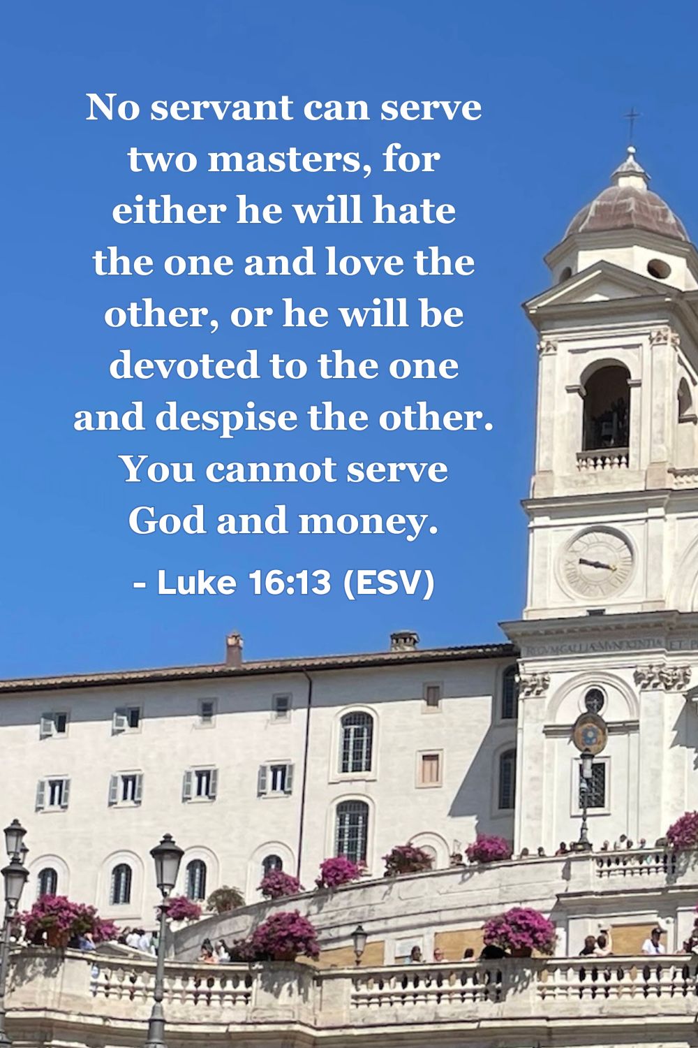 This Bible verse image features Luke 16:13 (ESV): “No servant can serve two masters, for either he will hate the one and love the other, or he will be devoted to the one and despise the other. You cannot serve God and money.” A reminder that our ultimate loyalty must belong to God alone.