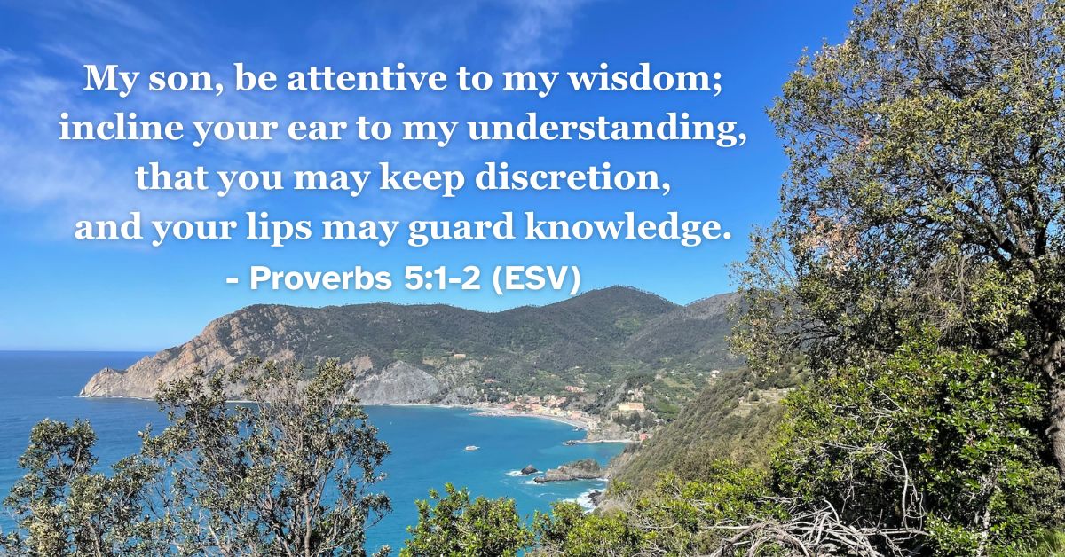 This Bible verse image features Proverbs 5:1-2 (ESV): “My son, be attentive to my wisdom; incline your ear to my understanding, that you may keep discretion, and your lips may guard knowledge.” A reminder of the importance of listening to godly wisdom and maintaining discretion.