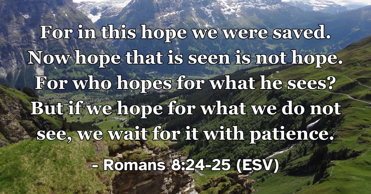 This Bible verse image features Romans 8:24-25 (ESV): “For in this hope we were saved. Now hope that is seen is not hope. For who hopes for what he sees? But if we hope for what we do not see, we wait for it with patience.” A reminder that faith involves a patient, expectant waiting for the unseen promises of God.