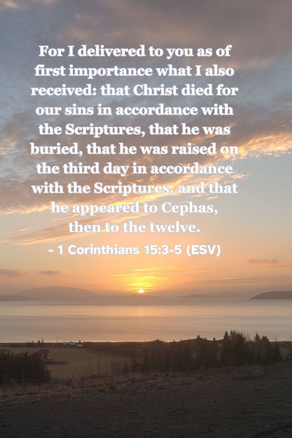 This Bible verse image features 1 Corinthians 15:3-5 (ESV): “For I delivered to you as of first importance what I also received: that Christ died for our sins in accordance with the Scriptures, that he was buried, that he was raised on the third day in accordance with the Scriptures, and that he appeared to Cephas, then to the twelve.” A reminder of the essential truths of the Gospel of Christ.