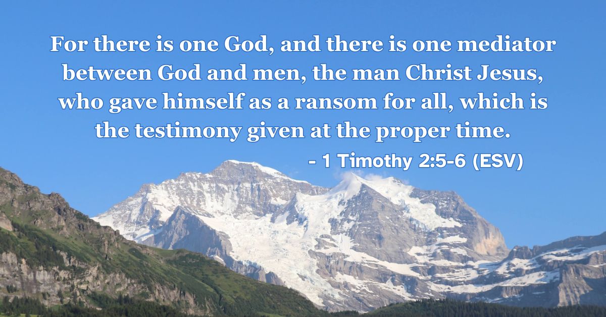 This Bible verse image features 1 Timothy 2:5-6 (ESV): “For there is one God, and there is one mediator between God and men, the man Christ Jesus, who gave himself as a ransom for all, which is the testimony given at the proper time.” A reminder of Jesus Christ as our sole mediator and ransom.