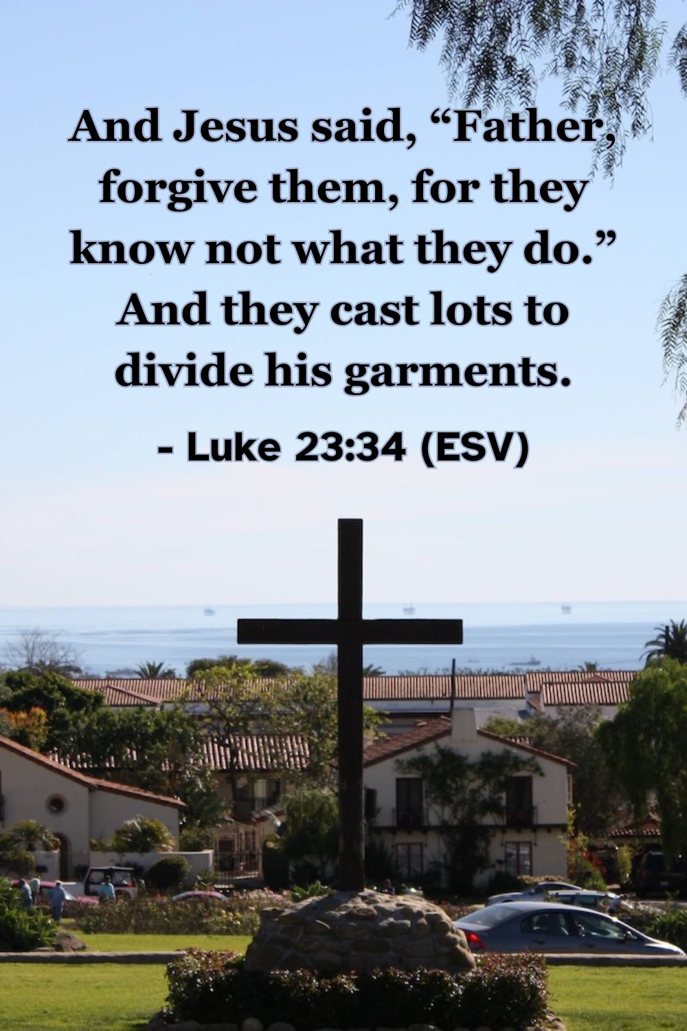 This Bible verse image features Luke 23:34 (ESV): “And Jesus said, ‘Father, forgive them, for they know not what they do.’ And they cast lots to divide his garments.” A reminder of the profound mercy and forgiveness Christ demonstrated even on the cross.