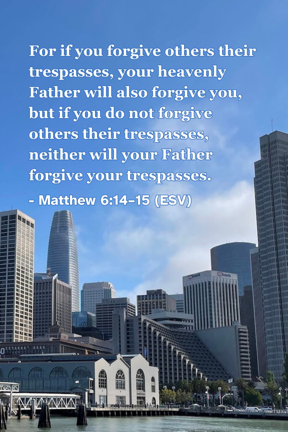 This Bible verse image features Matthew 6:14–15 (ESV): “For if you forgive others their trespasses, your heavenly Father will also forgive you, but if you do not forgive others their trespasses, neither will your Father forgive your trespasses.” A reminder of the importance of extending the same forgiveness we have received from God.