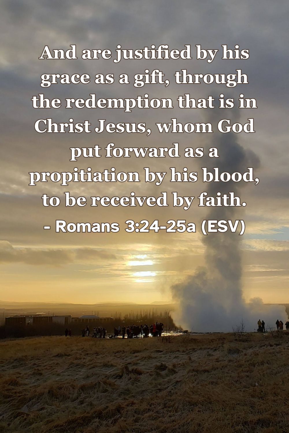 This Bible verse image features Romans 3:24-25a (ESV): “And are justified by his grace as a gift, through the redemption that is in Christ Jesus, whom God put forward as a propitiation by his blood, to be received by faith.” A reminder of our justification through grace and the redemptive work of Jesus.