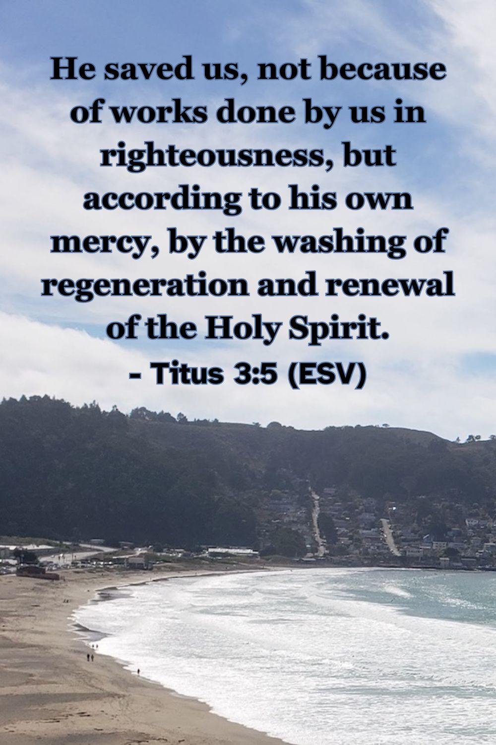 This Bible verse image features Titus 3:5 (ESV): “He saved us, not because of works done by us in righteousness, but according to his own mercy, by the washing of regeneration and renewal of the Holy Spirit.” A reminder that salvation is a result of God’s mercy and the Spirit’s renewal, not our own works.